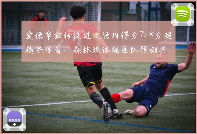 爱德华兹转换进攻场均得分7.8分超越字母哥，森林狼体能团队预测其末节效率可延续至季后赛