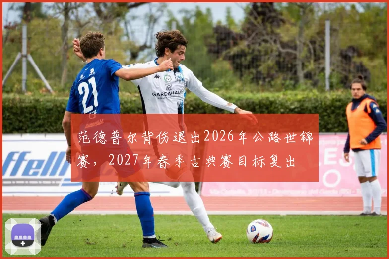 范德普尔背伤退出2026年公路世锦赛，2027年春季古典赛目标复出