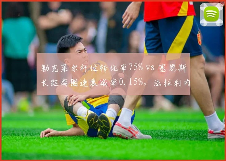 勒克莱尔杆位转化率75% vs 塞恩斯长距离圈速衰减率0.15%，法拉利内部竞争数据透视